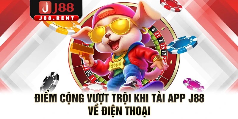 Điểm cộng vượt trội khi tải app J88 về điện thoại
